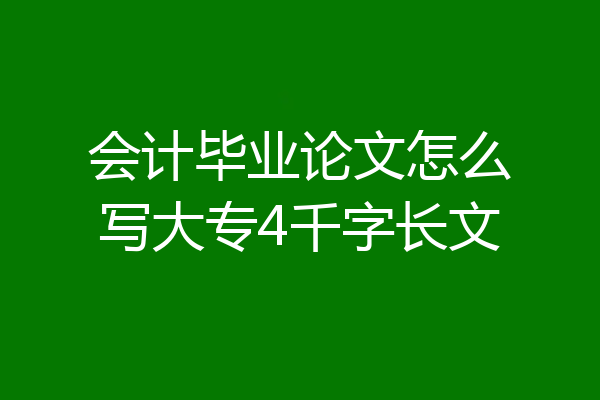 会计毕业论文怎么写大专4千字长文