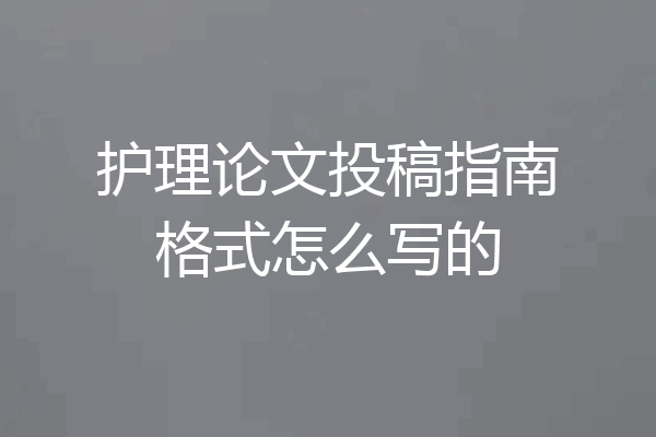 护理论文投稿指南格式怎么写的