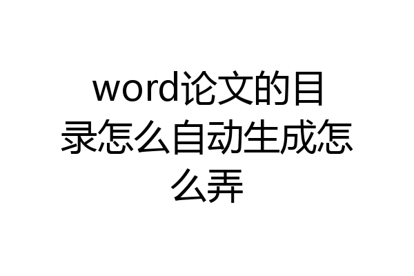 word论文的目录怎么自动生成怎么弄