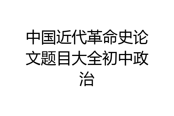 中国近代革命史论文题目大全初中政治