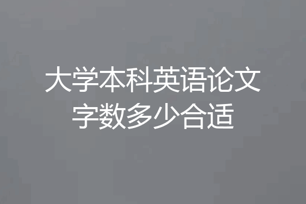 大学本科英语论文字数多少合适