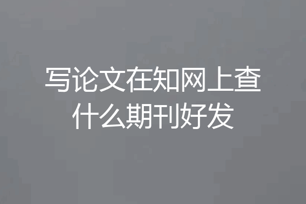 写论文在知网上查什么期刊好发