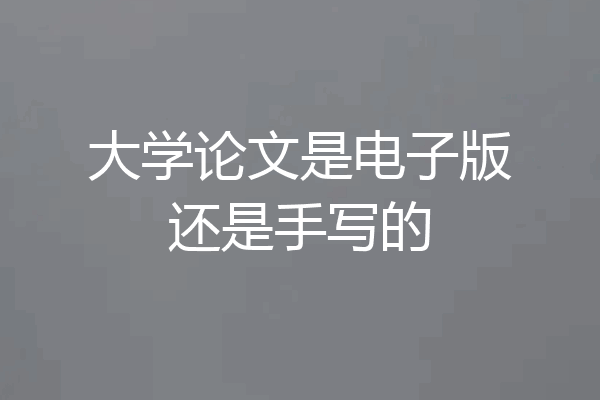 大学论文是电子版还是手写的