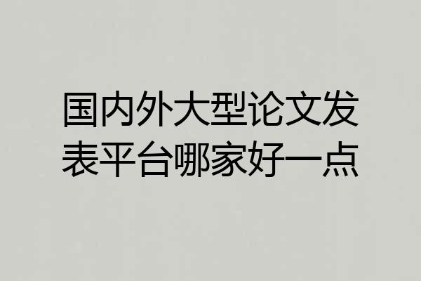 国内外大型论文发表平台哪家好一点