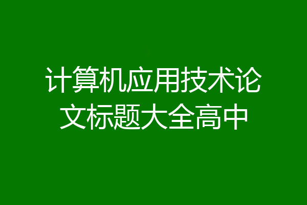 计算机应用技术论文标题大全高中
