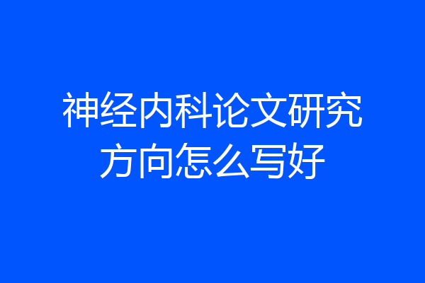 神经内科论文研究方向怎么写好
