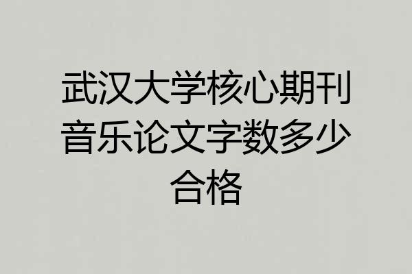 武汉大学核心期刊音乐论文字数多少合格