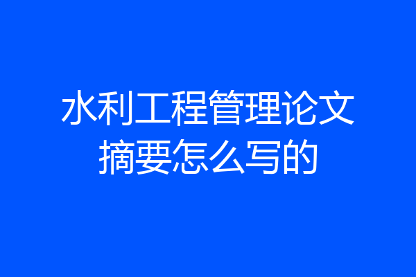 水利工程管理论文摘要怎么写的