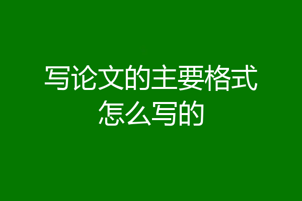 写论文的主要格式怎么写的