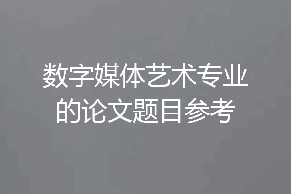 数字媒体艺术专业的论文题目参考
