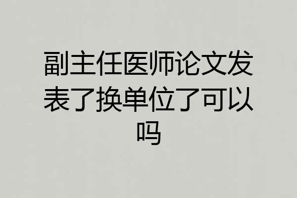 副主任医师论文发表了换单位了可以吗
