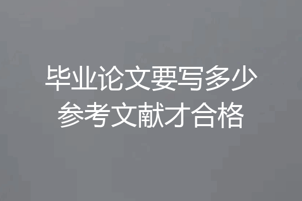 毕业论文要写多少参考文献才合格
