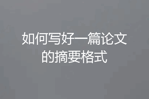 如何写好一篇论文的摘要格式