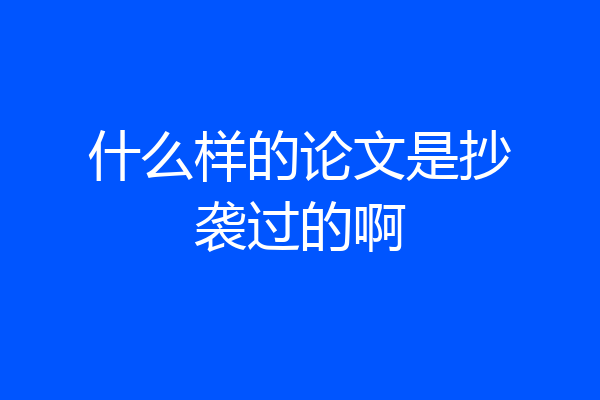什么样的论文是抄袭过的啊