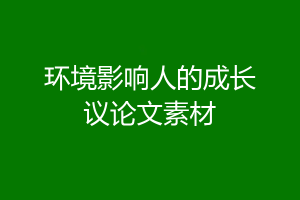 环境影响人的成长议论文素材