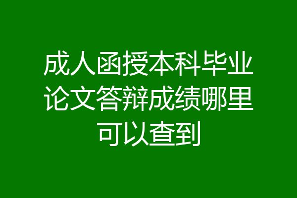 成人函授本科毕业论文答辩成绩哪里可以查到