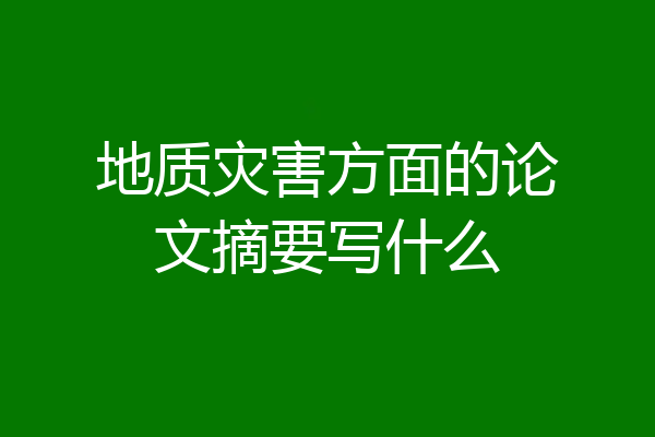 地质灾害方面的论文摘要写什么