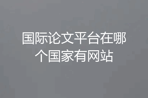 国际论文平台在哪个国家有网站