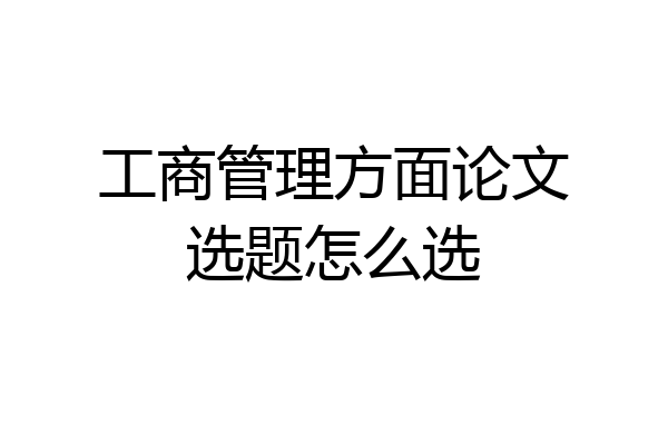 工商管理方面论文选题怎么选