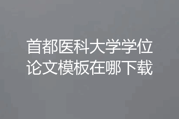 首都医科大学学位论文模板在哪下载