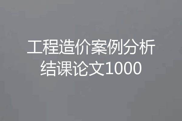 工程造价案例分析结课论文1000