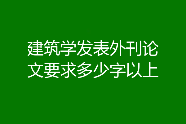 建筑学发表外刊论文要求多少字以上