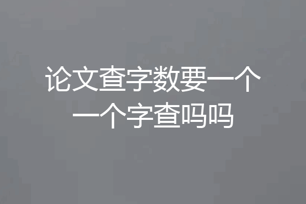 论文查字数要一个一个字查吗吗