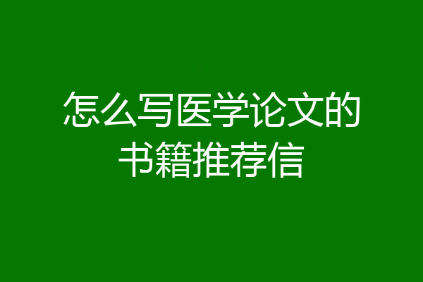 怎么写医学论文的书籍推荐信