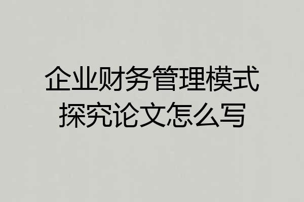 企业财务管理模式探究论文怎么写
