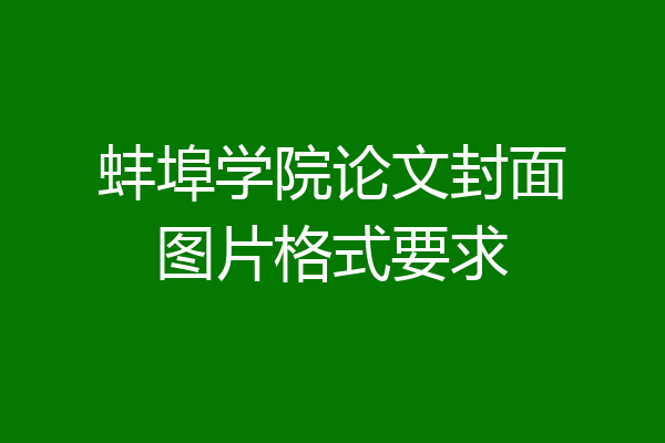 蚌埠学院论文封面图片格式要求