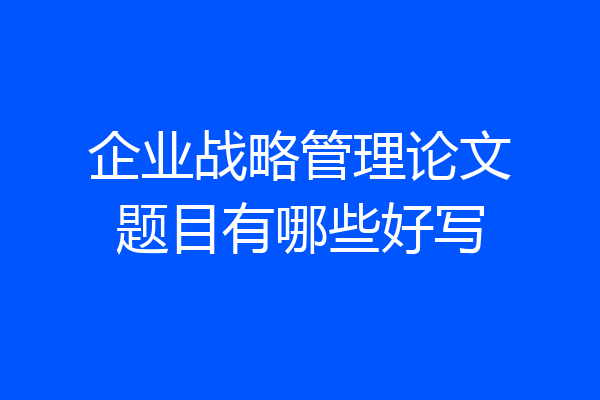 企业战略管理论文题目有哪些好写