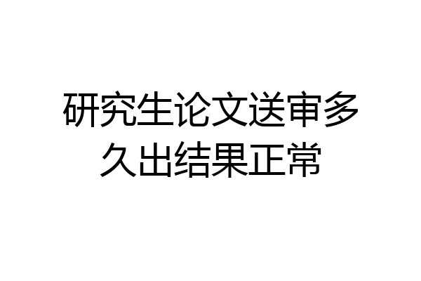 研究生论文送审多久出结果正常