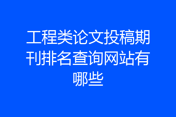 工程类论文投稿期刊排名查询网站有哪些