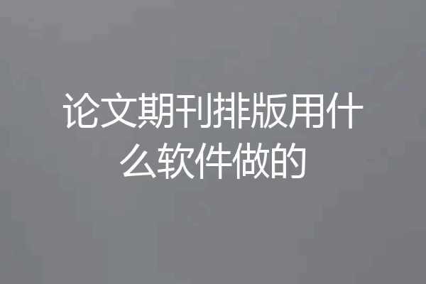 论文期刊排版用什么软件做的