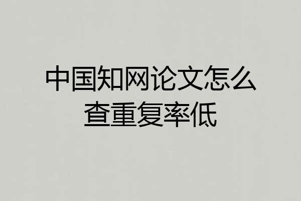 中国知网论文怎么查重复率低