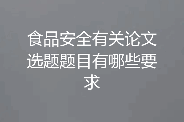 食品安全有关论文选题题目有哪些要求