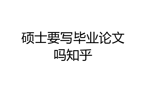 硕士要写毕业论文吗知乎