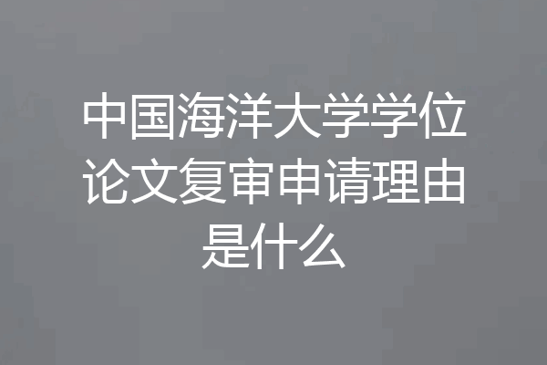 中国海洋大学学位论文复审申请理由是什么