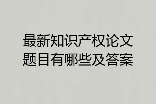 最新知识产权论文题目有哪些及答案