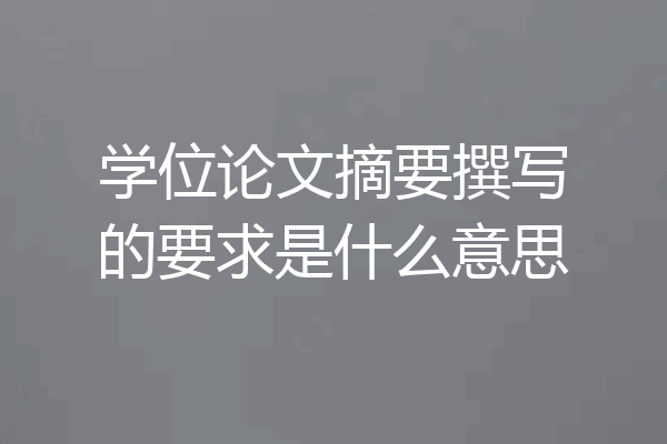 学位论文摘要撰写的要求是什么意思