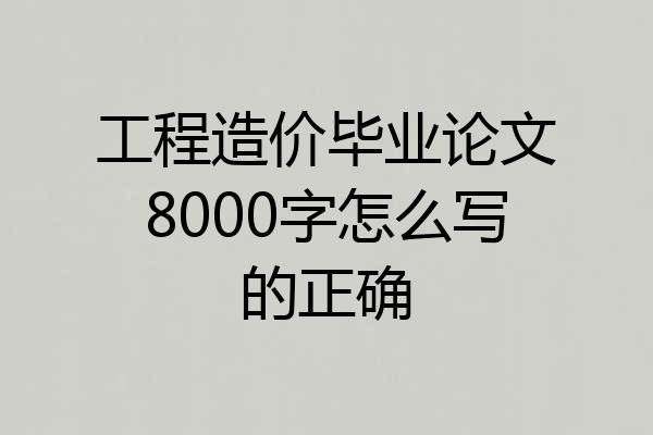 工程造价毕业论文8000字怎么写的正确