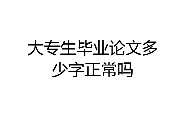 大专生毕业论文多少字正常吗