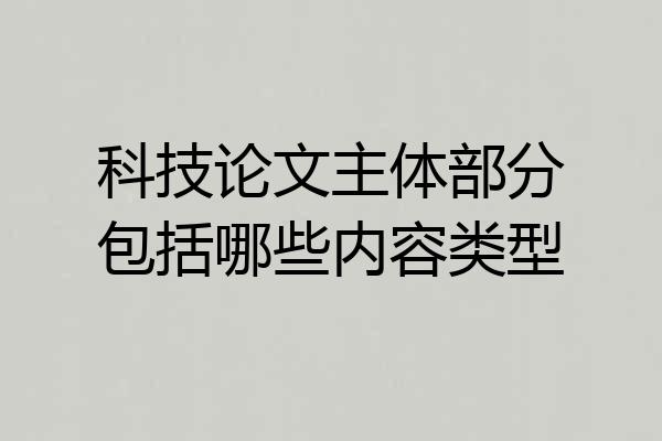 科技论文主体部分包括哪些内容类型