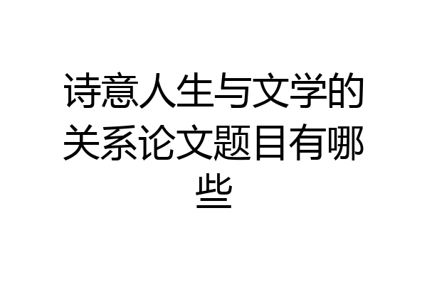 诗意人生与文学的关系论文题目有哪些
