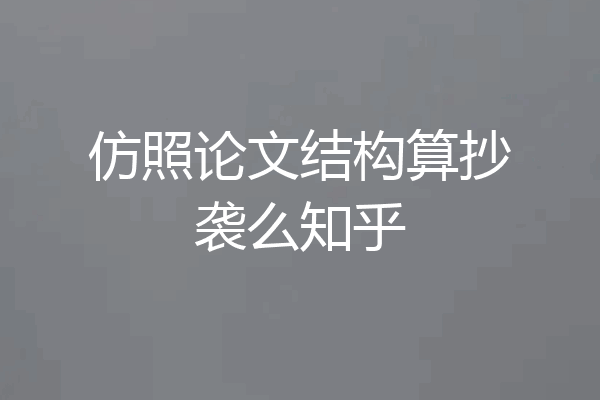 仿照论文结构算抄袭么知乎