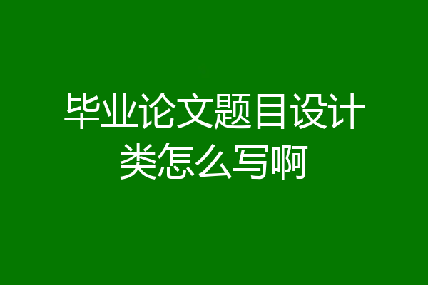 毕业论文题目设计类怎么写啊