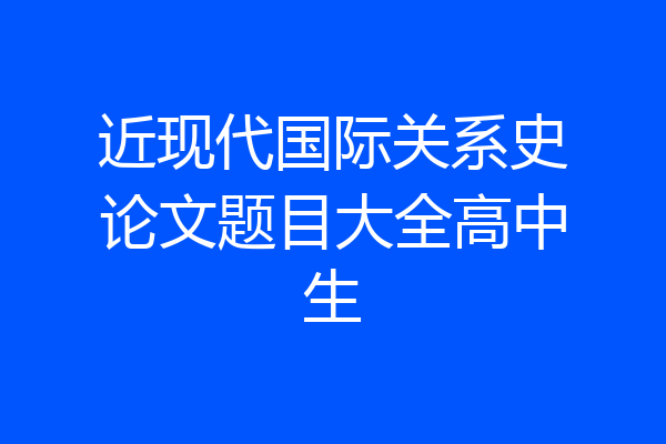 近现代国际关系史论文题目大全高中生