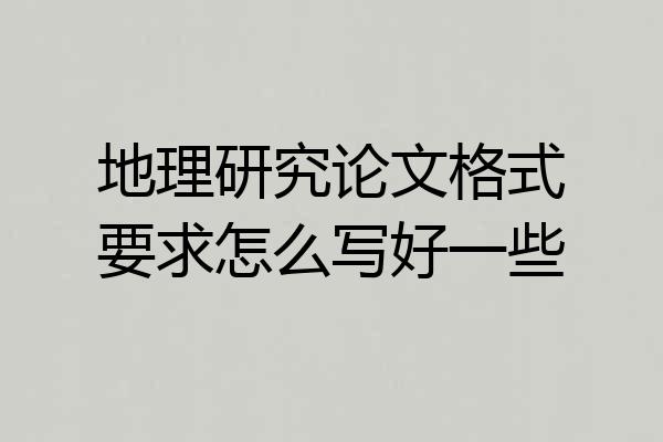 地理研究论文格式要求怎么写好一些