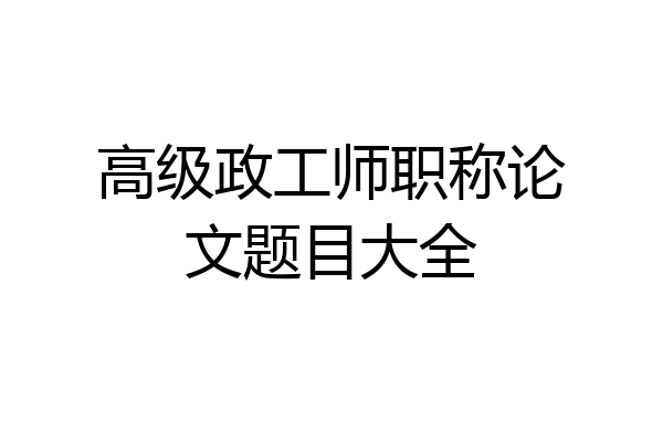 高级政工师职称论文题目大全