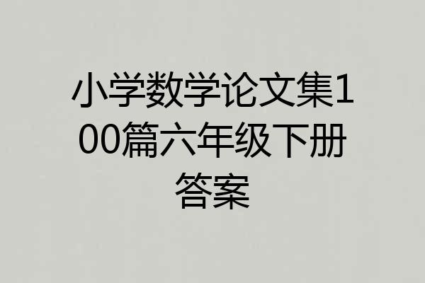 小学数学论文集100篇六年级下册答案